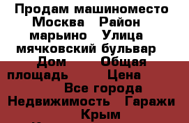 Продам машиноместо Москва › Район ­ марьино › Улица ­ мячковский бульвар › Дом ­ 5 › Общая площадь ­ 15 › Цена ­ 550 000 - Все города Недвижимость » Гаражи   . Крым,Красноперекопск